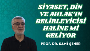 SİYASET, DİN VE AHLAK’IN BELİRLEYİCİSİ HALİNE Mİ GELİYOR