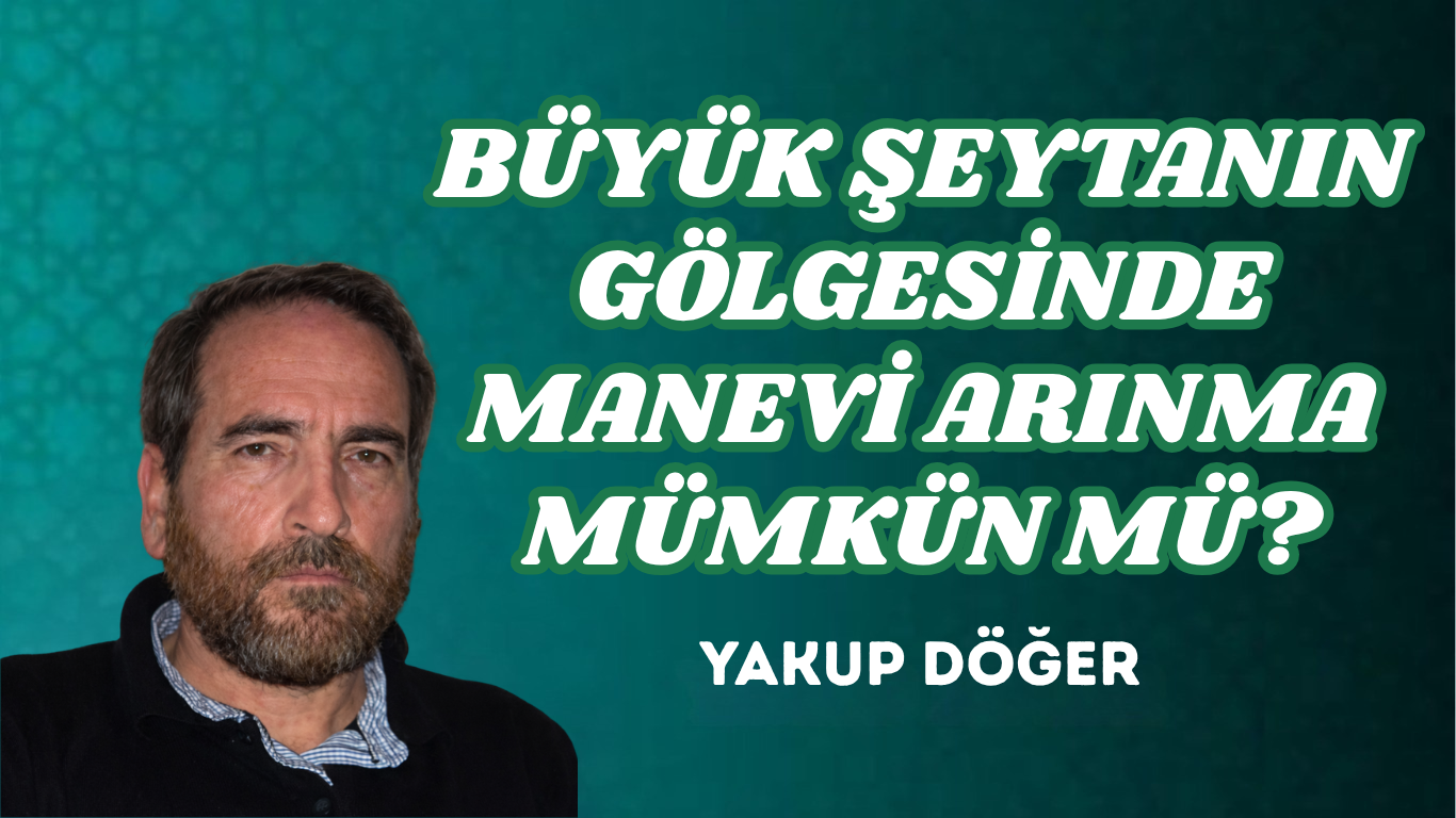 BÜYÜK ŞEYTANIN GÖLGESİNDE MANEVİ ARINMA MÜMKÜN MÜ?