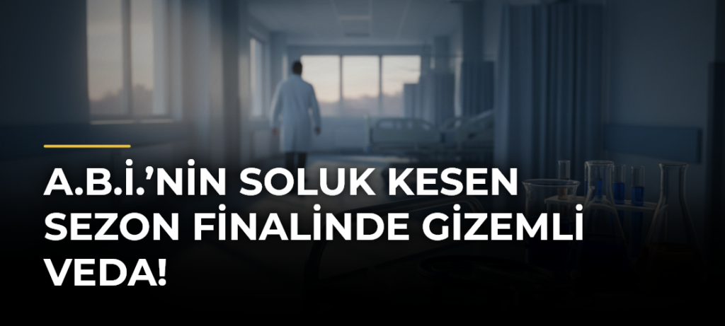 A.B.İ.’nin soluk kesen sezon finalinde gizemli veda!