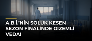 A.B.İ.’nin soluk kesen sezon finalinde gizemli veda!