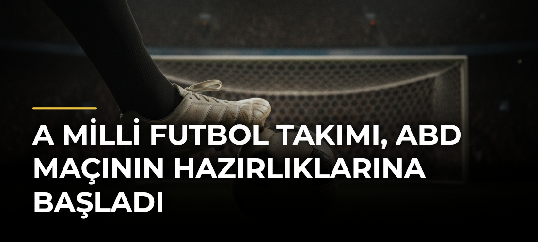 A Milli Futbol Takımı, ABD maçının hazırlıklarına başladı
