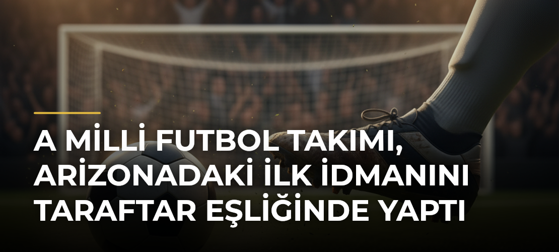 A Milli Futbol Takımı, Arizonadaki İlk İdmanını Taraftar Eşliğinde Yaptı