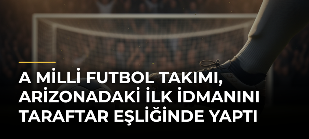 A Milli Futbol Takımı, Arizonadaki İlk İdmanını Taraftar Eşliğinde Yaptı