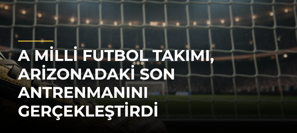 A Milli Futbol Takımı, Arizonadaki son antrenmanını gerçekleştirdi