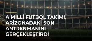 A Milli Futbol Takımı, Arizonadaki son antrenmanını gerçekleştirdi