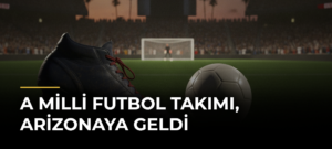 A Milli Futbol Takımı, Arizonaya geldi