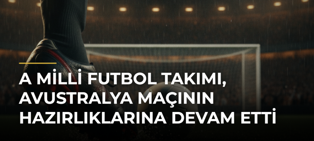 A Milli Futbol Takımı, Avustralya maçının hazırlıklarına devam etti
