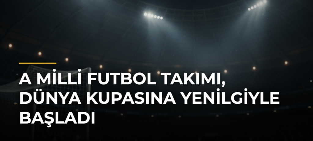 A Milli Futbol Takımı, Dünya Kupasına yenilgiyle başladı