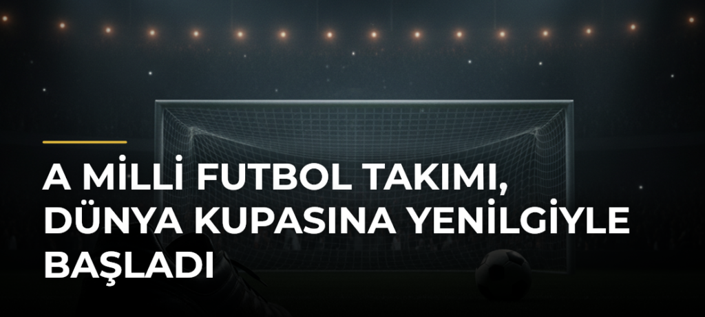 A Milli Futbol Takımı, Dünya Kupasına Yenilgiyle Başladı