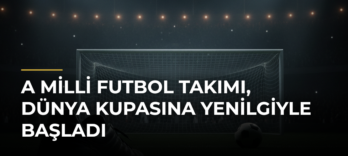 A Milli Futbol Takımı, Dünya Kupasına Yenilgiyle Başladı - Mirat Haber