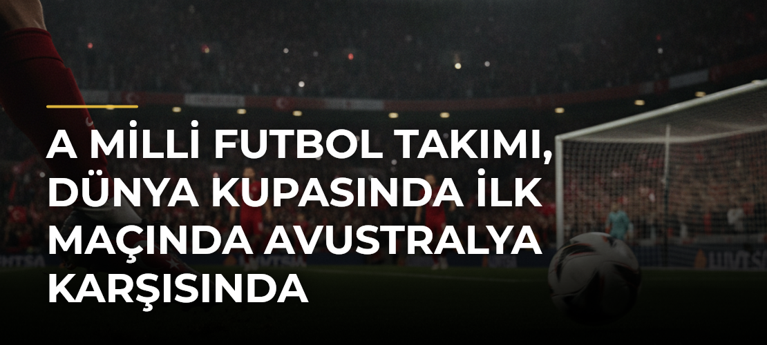A Milli Futbol Takımı, Dünya Kupasında ilk maçında Avustralya karşısında - Mirat Haber
