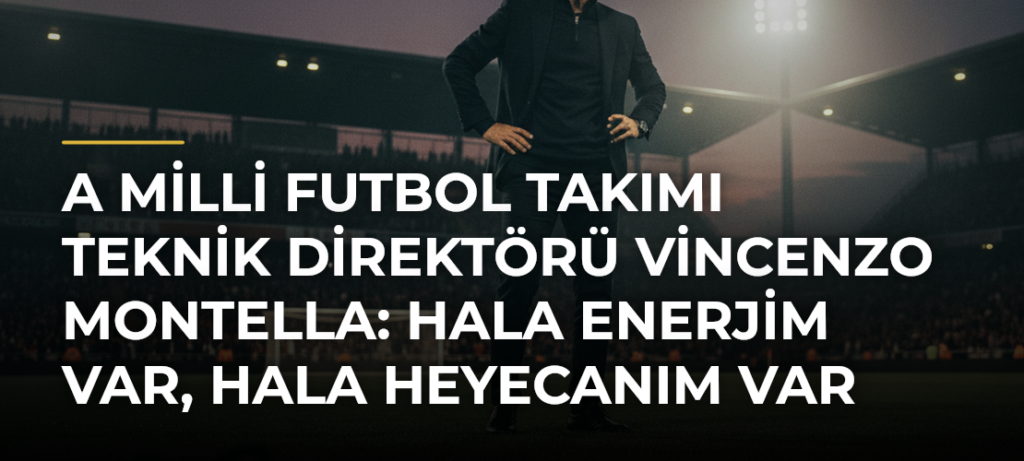 A Milli Futbol Takımı Teknik Direktörü Vincenzo Montella: Hala enerjim var, hala heyecanım var