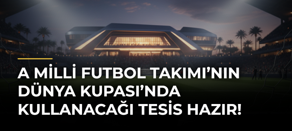 A Milli Futbol Takımı’nın Dünya Kupası’nda kullanacağı tesis hazır!