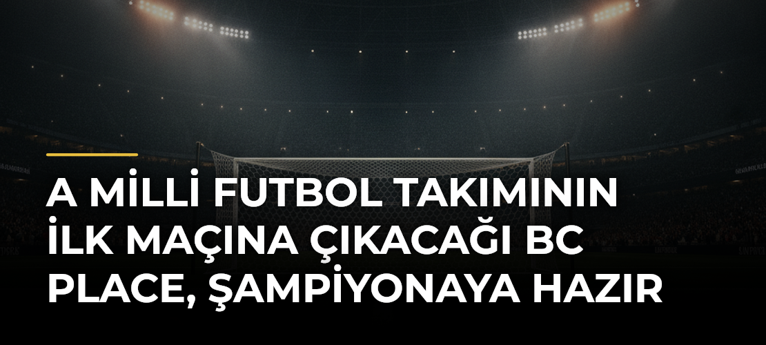 A Milli Futbol Takımının ilk maçına çıkacağı BC Place, şampiyonaya hazır