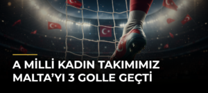 A Milli Kadın Takımımız Malta’yı 3 golle geçti