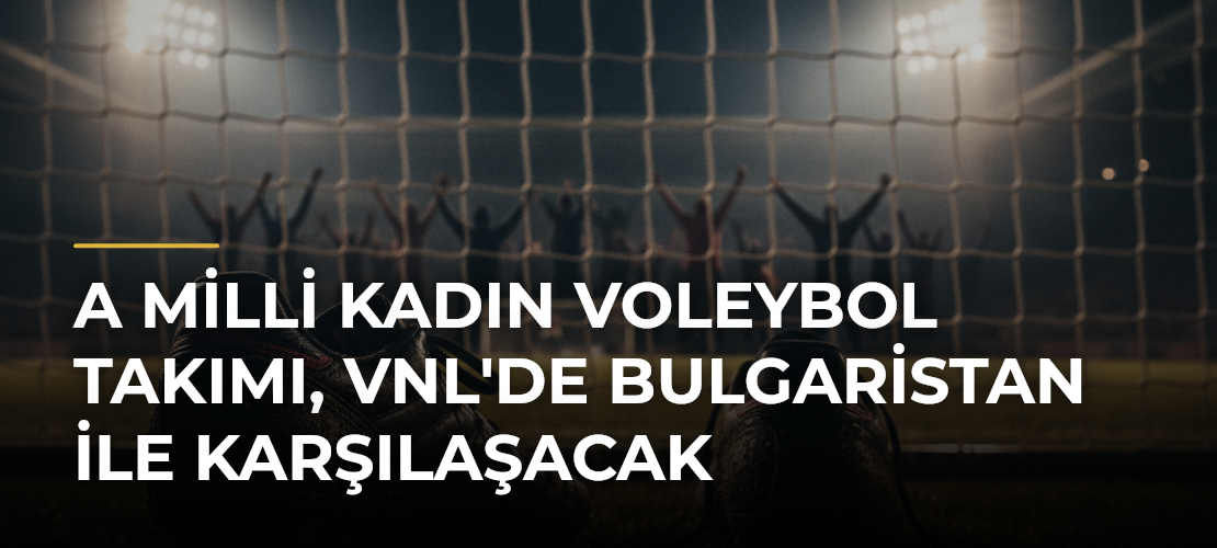 A Milli Kadın Voleybol Takımı, VNL'de Bulgaristan ile Karşılaşacak - Mirat Haber