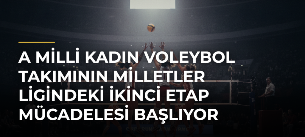 A Milli Kadın Voleybol Takımının Milletler Ligindeki İkinci Etap Mücadelesi Başlıyor