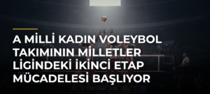 A Milli Kadın Voleybol Takımının Milletler Ligindeki İkinci Etap Mücadelesi Başlıyor