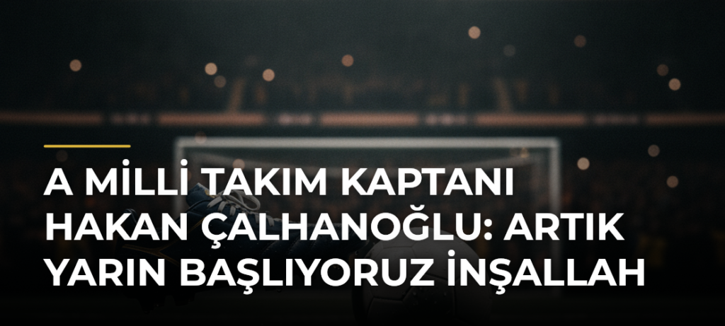 A Milli Takım Kaptanı Hakan Çalhanoğlu: Artık yarın başlıyoruz inşallah