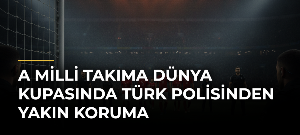 A Milli Takıma Dünya Kupasında Türk polisinden yakın koruma