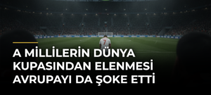 A Millilerin Dünya Kupasından Elenmesi Avrupayı da Şoke Etti