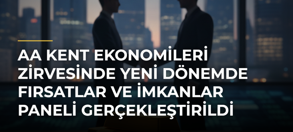 AA Kent Ekonomileri Zirvesinde Yeni Dönemde Fırsatlar ve İmkanlar Paneli Gerçekleştirildi