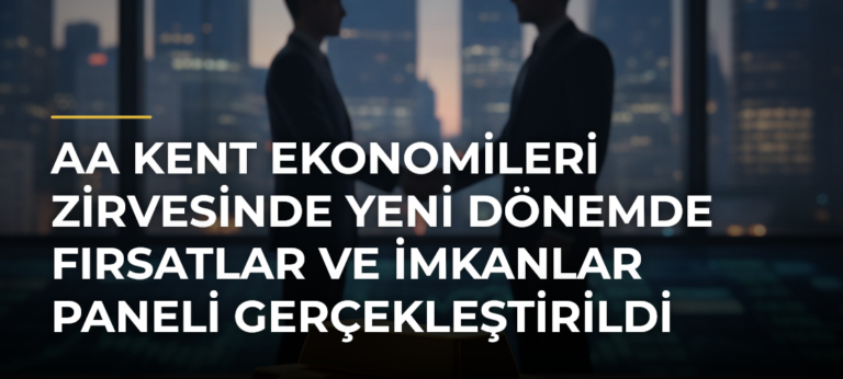 AA Kent Ekonomileri Zirvesinde Yeni Dönemde Fırsatlar ve İmkanlar Paneli Gerçekleştirildi