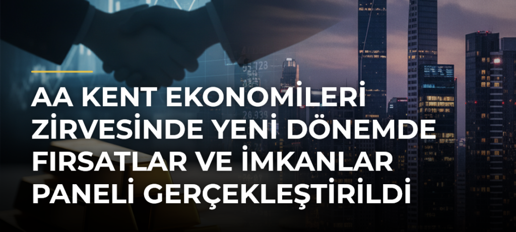 AA Kent Ekonomileri Zirvesinde Yeni Dönemde Fırsatlar ve İmkanlar Paneli Gerçekleştirildi