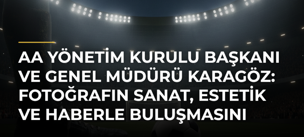AA Yönetim Kurulu Başkanı ve Genel Müdürü Karagöz: Fotoğrafın sanat, estetik ve haberle buluşmasını amaçladık