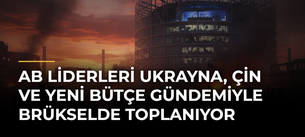 AB liderleri Ukrayna, Çin ve yeni bütçe gündemiyle Brükselde toplanıyor