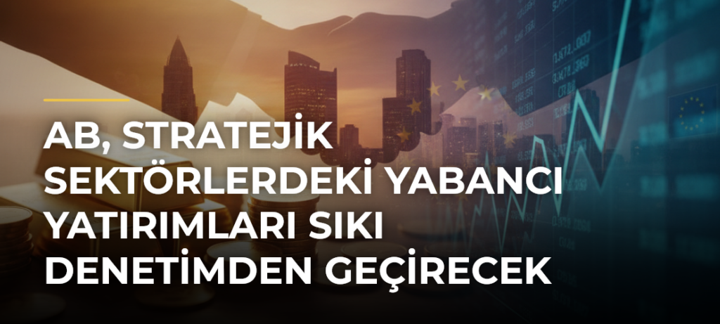 AB, stratejik sektörlerdeki yabancı yatırımları sıkı denetimden geçirecek