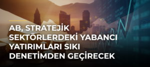 AB, stratejik sektörlerdeki yabancı yatırımları sıkı denetimden geçirecek
