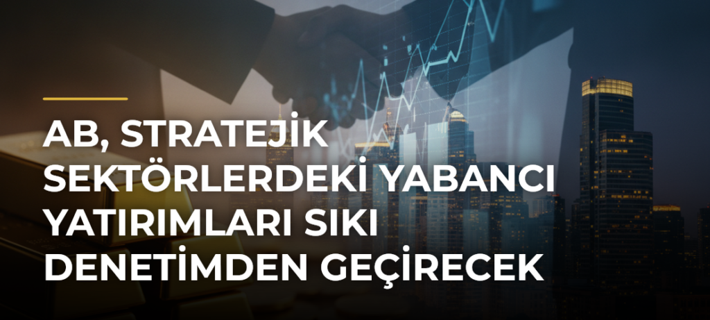 AB, stratejik sektörlerdeki yabancı yatırımları sıkı denetimden geçirecek