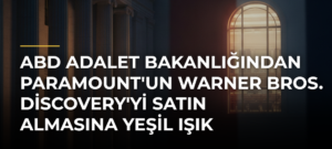 ABD Adalet Bakanlığından Paramount’un Warner Bros. Discovery’yi Satın Almasına Yeşil Işık