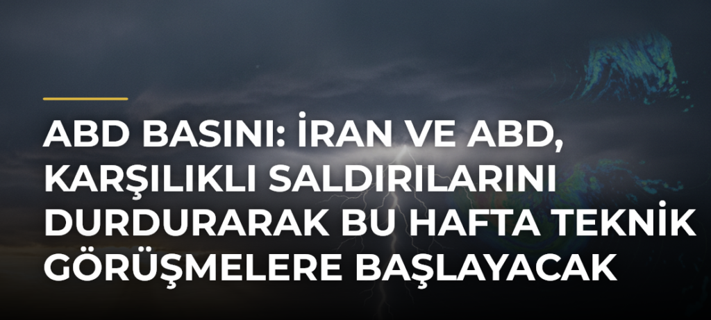 ABD basını: İran ve ABD, karşılıklı saldırılarını durdurarak bu hafta teknik görüşmelere başlayacak