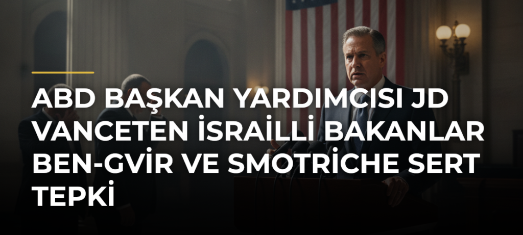 ABD Başkan Yardımcısı JD Vanceten İsrailli Bakanlar Ben-Gvir ve Smotriche Sert Tepki