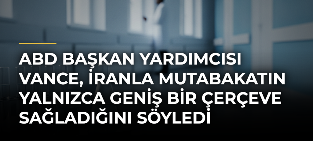 ABD Başkan Yardımcısı Vance, İranla mutabakatın yalnızca geniş bir çerçeve sağladığını söyledi