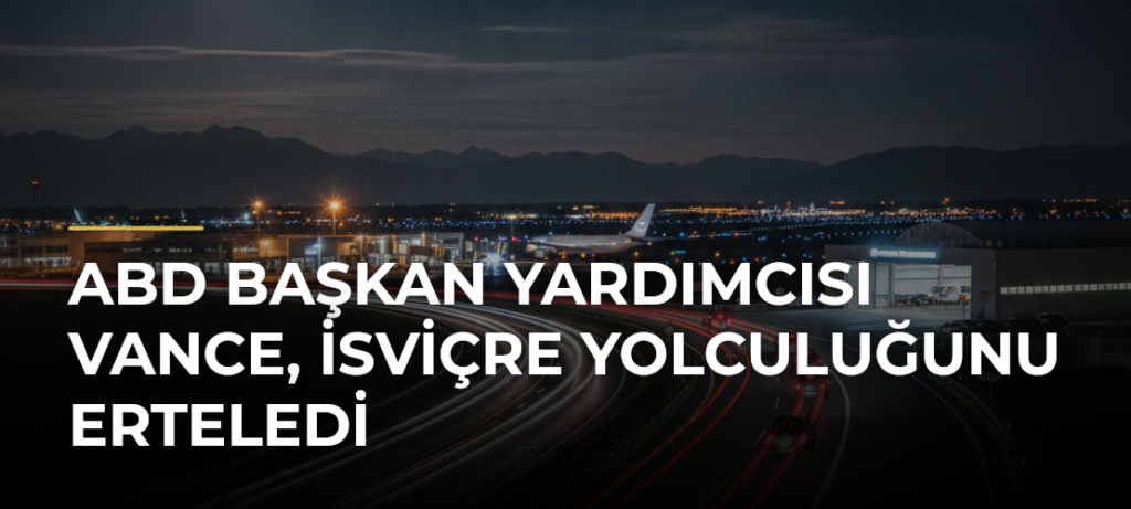 ABD Başkan Yardımcısı Vance, İsviçre yolculuğunu erteledi