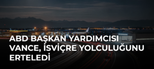 ABD Başkan Yardımcısı Vance, İsviçre yolculuğunu erteledi