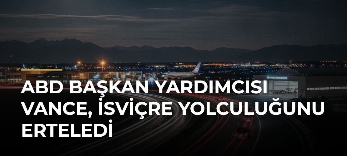 ABD Başkan Yardımcısı Vance, İsviçre yolculuğunu erteledi