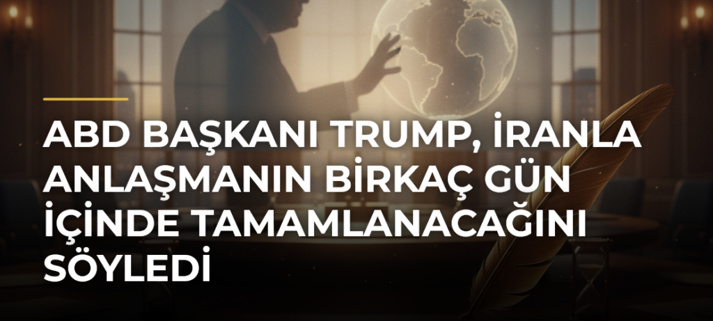 ABD Başkanı Trump, İranla anlaşmanın birkaç gün içinde tamamlanacağını söyledi