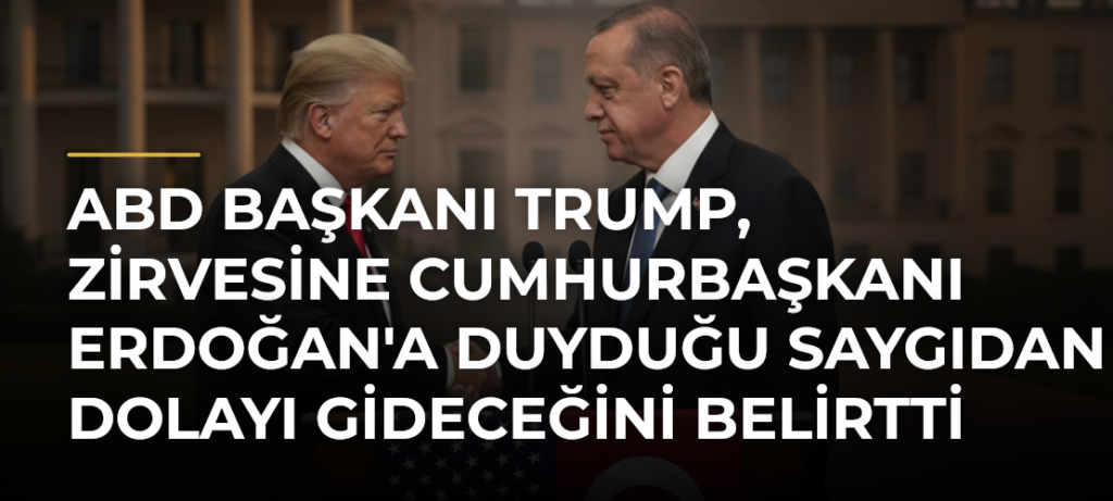 ABD Başkanı Trump, Zirvesine Cumhurbaşkanı Erdoğan’a Duyduğu Saygıdan Dolayı Gideceğini Belirtti