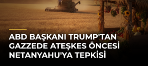 ABD Başkanı Trump’tan Gazzede ateşkes öncesi Netanyahu’ya tepkisi