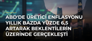 ABD’de Üretici Enflasyonu Yıllık Bazda Yüzde 6,5 Artarak Beklentilerin Üzerinde Gerçekleşti