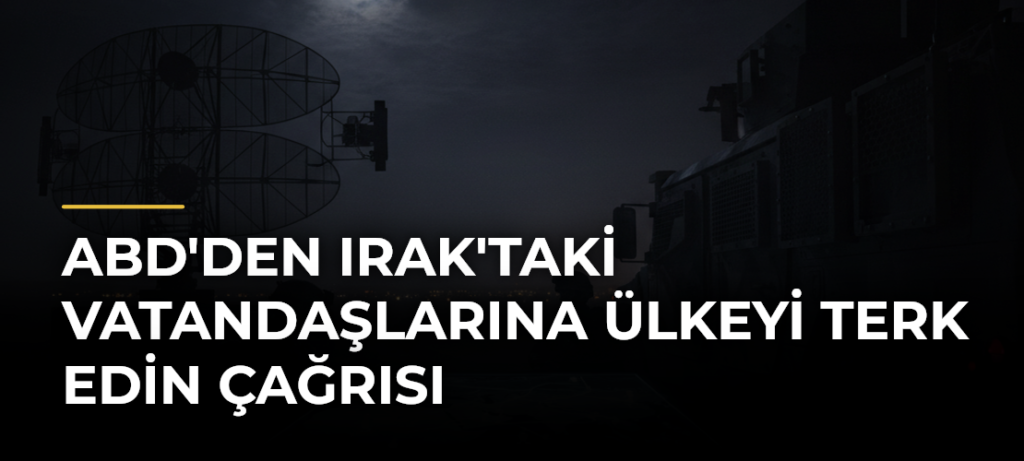 ABD’den Irak’taki Vatandaşlarına Ülkeyi Terk Edin Çağrısı