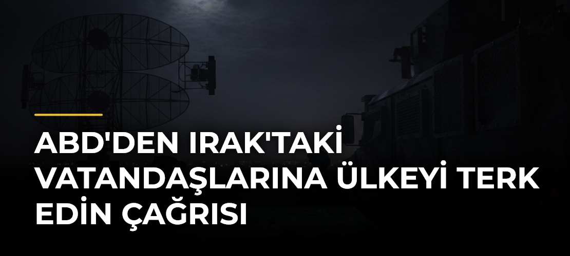 ABD'den Irak'taki Vatandaşlarına Ülkeyi Terk Edin Çağrısı