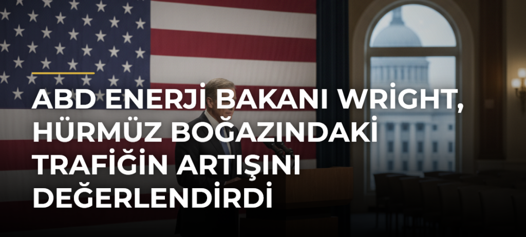 ABD Enerji Bakanı Wright, Hürmüz Boğazındaki trafiğin artışını değerlendirdi
