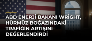 ABD Enerji Bakanı Wright, Hürmüz Boğazındaki trafiğin artışını değerlendirdi