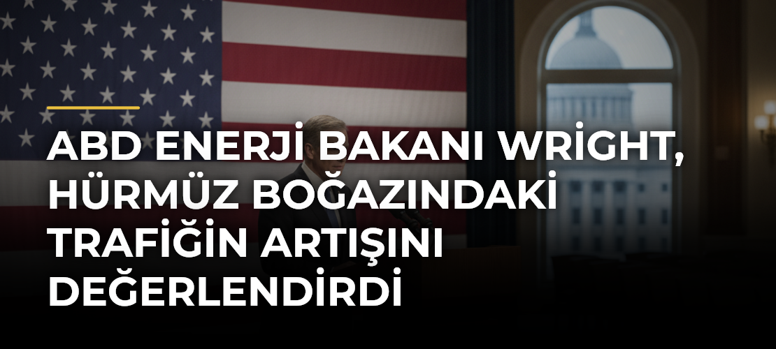 ABD Enerji Bakanı Wright, Hürmüz Boğazındaki trafiğin artışını değerlendirdi