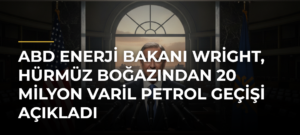 ABD Enerji Bakanı Wright, Hürmüz Boğazından 20 milyon varil petrol geçişi açıkladı